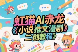 虹猫AI赤龙《小说推文漫剧二创教程》