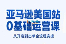 某大佬《亚马逊美国站0基础运营实战课》