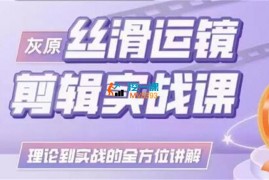 灰原《最新丝滑运镜剪辑实战课》