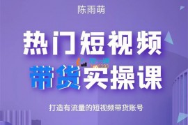 陈雨萌《热门短视频带货实操课》