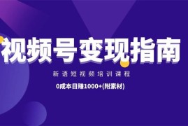 新语短视频培训课程：最新微信视频号变现指南，0成本日赚1000+(附素材)