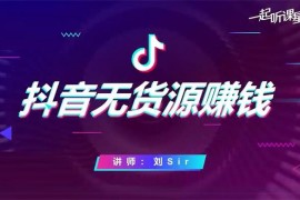 刘Sir《抖音无货源赚钱课程》