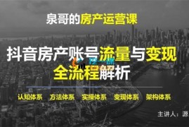泉哥《抖音房产账号流量变现全流程解析》