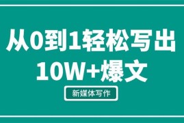 新媒体写作从0到1，教你轻松写出10W+爆文