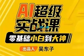 吴东子《AI超级实战课：零基础小白到大神》