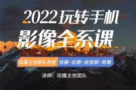 玩摄学院《2022玩转手机影像全系课》