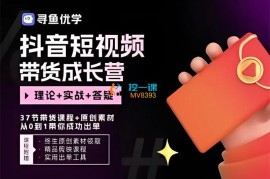 寻鱼优学《抖音短视频带货成长营》