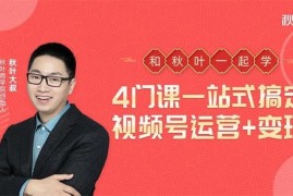 秋叶大叔《4门课一站式搞定视频号运营+变现》