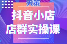 天策《抖音小店店群实操课》