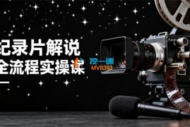 阿七《短视频大型纪录片解说赛道实操教学》