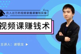 谢银龙《月入过万的视频录播课赚钱实操》