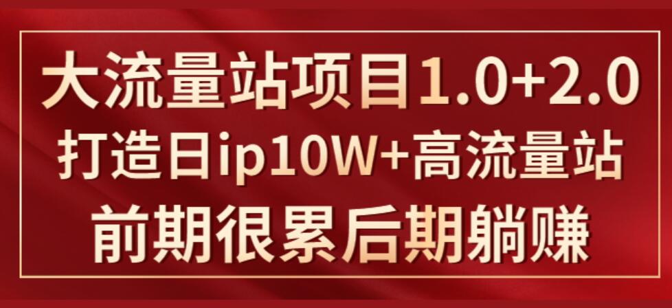《大流量站项目1.0+2.0》打造日ip10W+高流量站，前期很累后期躺赚