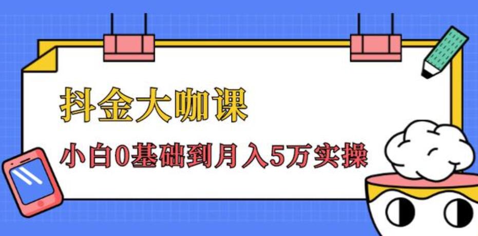 抖金大咖课：少奇全年52节抖音变现魔法课，小白0基础到月入5万实操