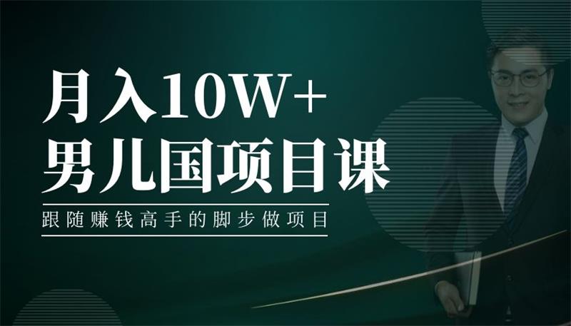 男儿国项目课，跟随赚钱高手的脚步做项目，月入10W+