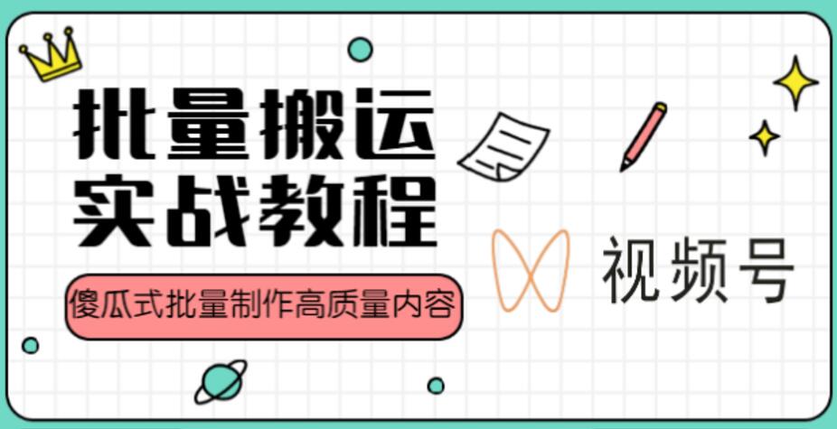 《视频号批量搬运实战》操作运营赚钱教程