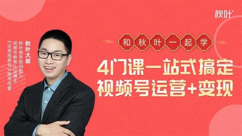 秋叶大叔《4门课一站式搞定视频号运营+变现》