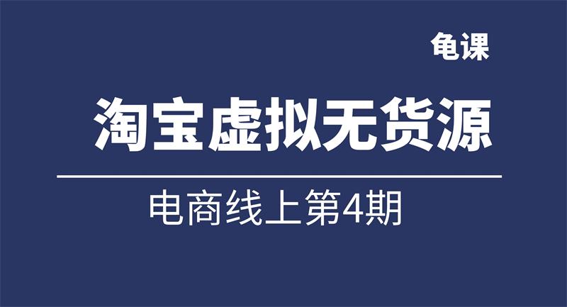 龟课《淘宝虚拟无货源电商线上第4期》课程封面.jpg