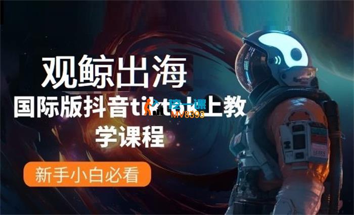 观鲸出海《国际版抖音tiktok上教学课程》