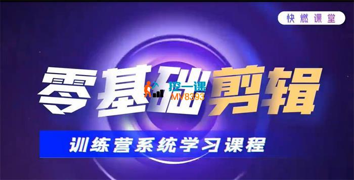 快燃课堂《零基础视频剪辑流量增长训练营》